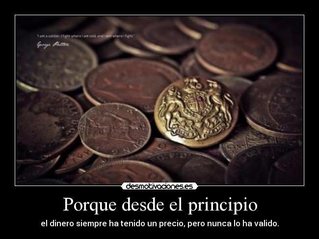 Porque desde el principio - el dinero siempre ha tenido un precio, pero nunca lo ha valido.