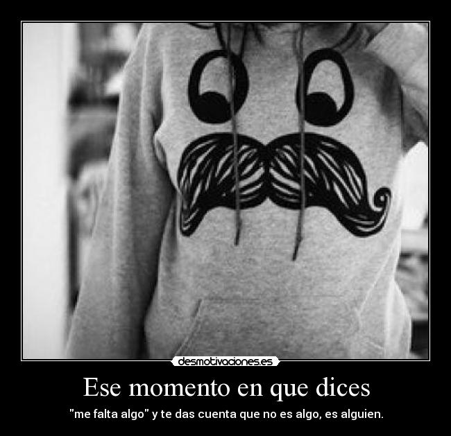 Ese momento en que dices - me falta algo y te das cuenta que no es algo, es alguien.