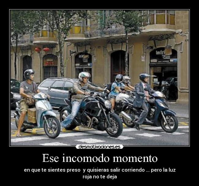 Ese incomodo momento - en que te sientes preso  y quisieras salir corriendo ... pero la luz roja no te deja