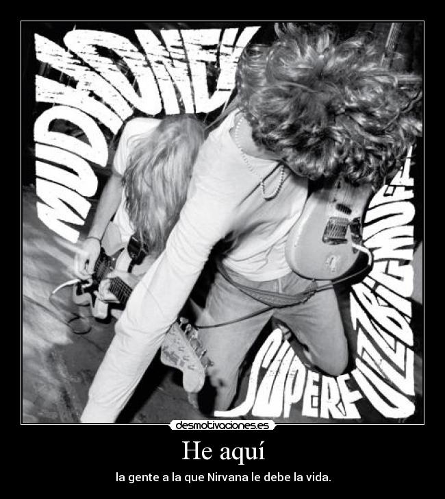 He aquí - la gente a la que Nirvana le debe la vida.