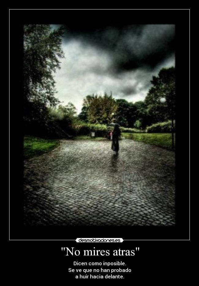 No mires atras - Dicen como inposible.
Se ve que no han probado
a huir hacia delante.