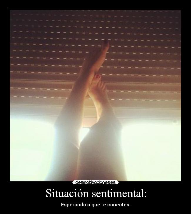 Situación sentimental: - Esperando a que te conectes.