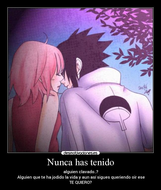 Nunca has tenido - alguien clavado..?
Alguien que te ha jodido la vida y aun así sigues queriendo oir ese TE QUIERO?