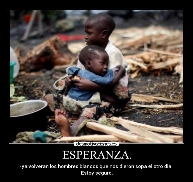 ESPERANZA. - -ya volveran los hombres blancos que nos dieron sopa el otro dia.  Estoy seguro.