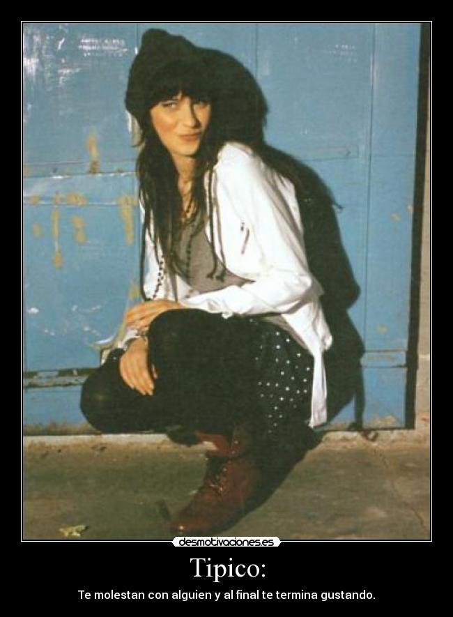 Tipico: - Te molestan con alguien y al final te termina gustando.