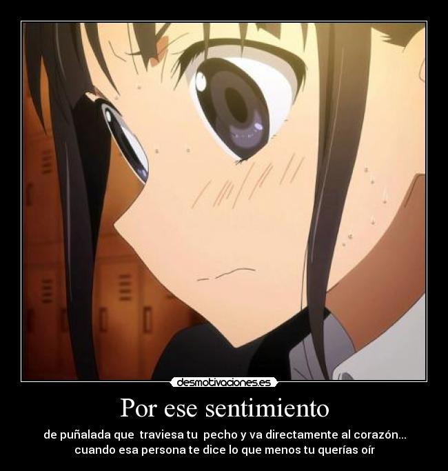 Por ese sentimiento - de puñalada que  traviesa tu  pecho y va directamente al corazón...
cuando esa persona te dice lo que menos tu querías oír