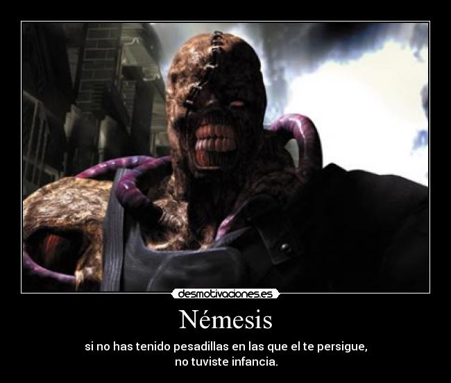 Némesis - si no has tenido pesadillas en las que el te persigue,
no tuviste infancia.