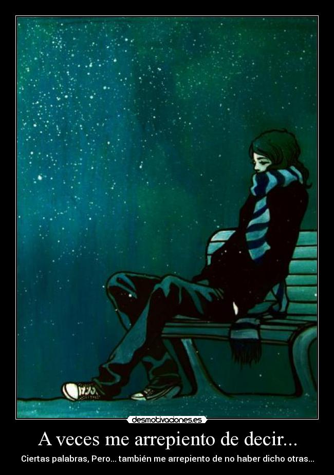 A veces me arrepiento de decir... - Ciertas palabras, Pero... también me arrepiento de no haber dicho otras...