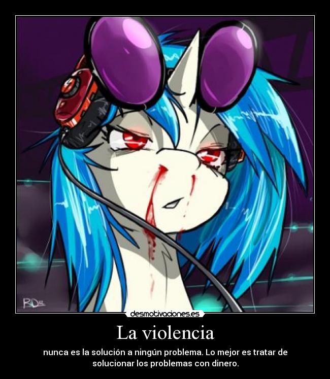 La violencia - nunca es la solución a ningún problema. Lo mejor es tratar de
solucionar los problemas con dinero.