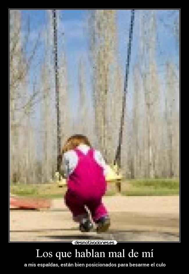 Los que hablan mal de mí - a mis espaldas, están bien posicionados para besarme el culo
