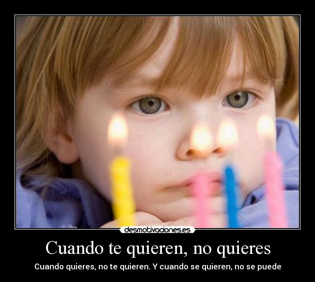 Cuando te quieren, no quieres - Cuando quieres, no te quieren. Y cuando se quieren, no se puede