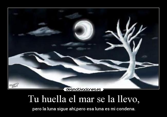 Tu huella el mar se la llevo, - pero la luna sigue ahí,pero esa luna es mi condena.