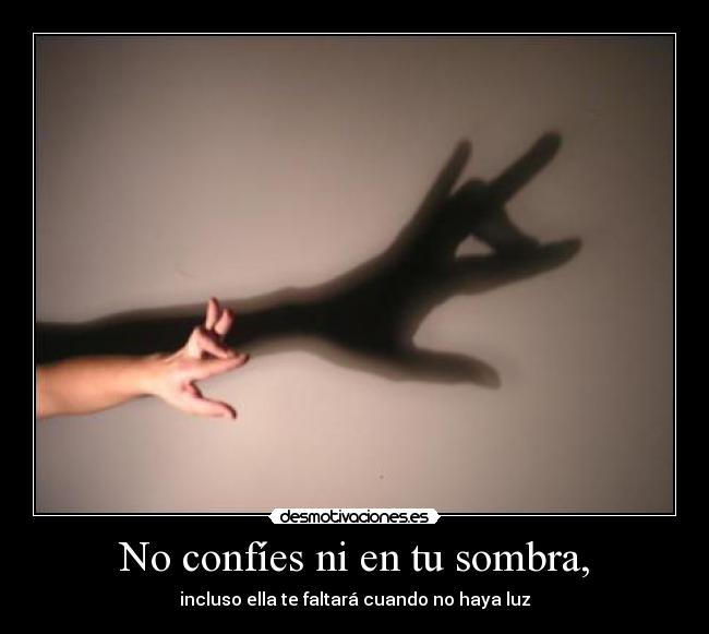 No confíes ni en tu sombra, - incluso ella te faltará cuando no haya luz