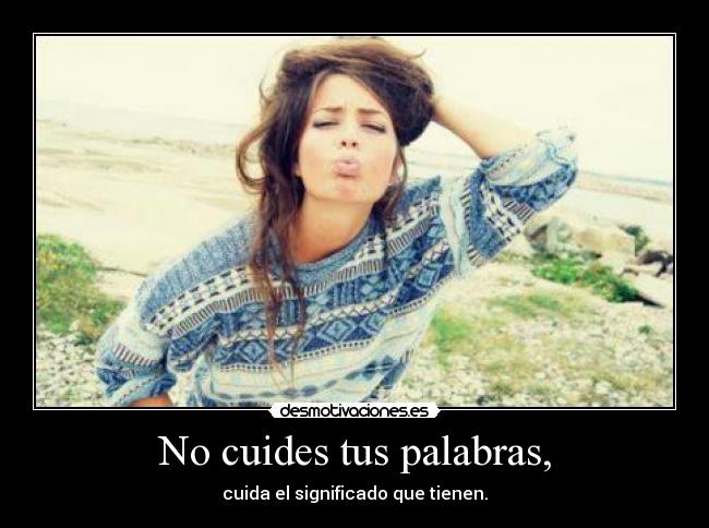 No cuides tus palabras, - cuida el significado que tienen.