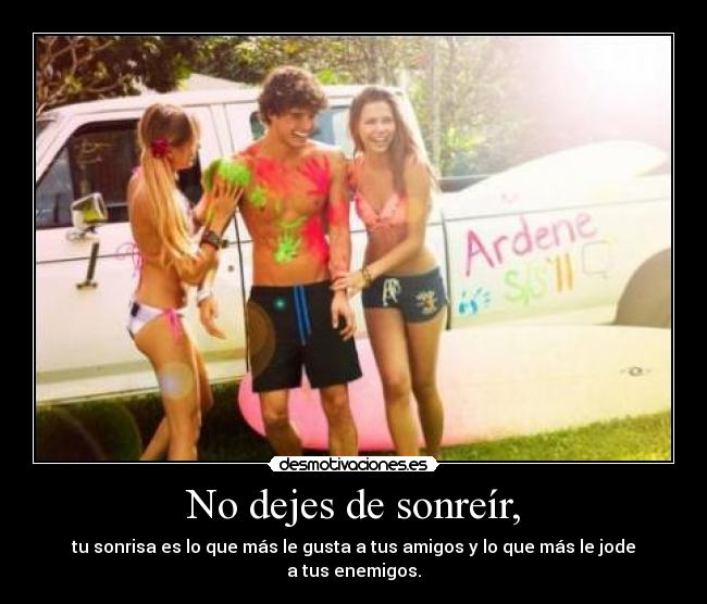 No dejes de sonreír, - tu sonrisa es lo que más le gusta a tus amigos y lo que más le jode a tus enemigos.
