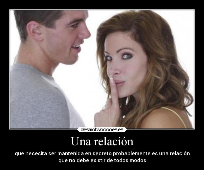 Una relación - que necesita ser mantenida en secreto probablemente es una relación
que no debe existir de todos modos