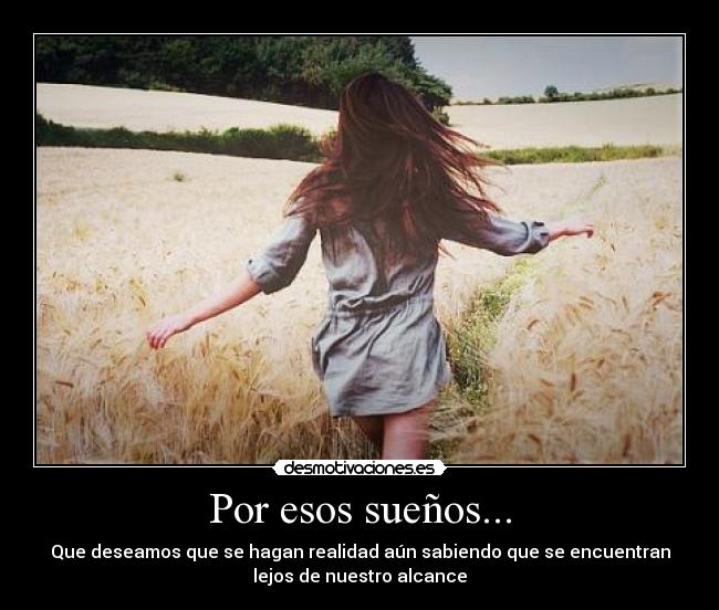Por esos sueños... - Que deseamos que se hagan realidad aún sabiendo que se encuentran
lejos de nuestro alcance
