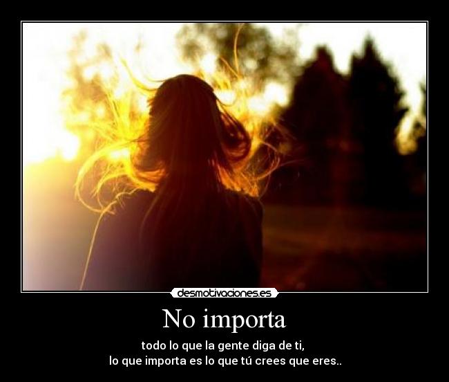 No importa - todo lo que la gente diga de ti,
lo que importa es lo que tú crees que eres..