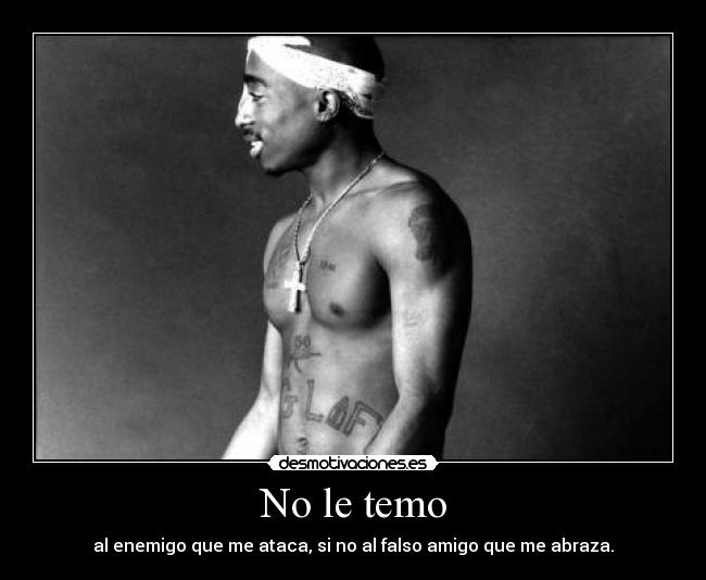 No le temo - al enemigo que me ataca, si no al falso amigo que me abraza.