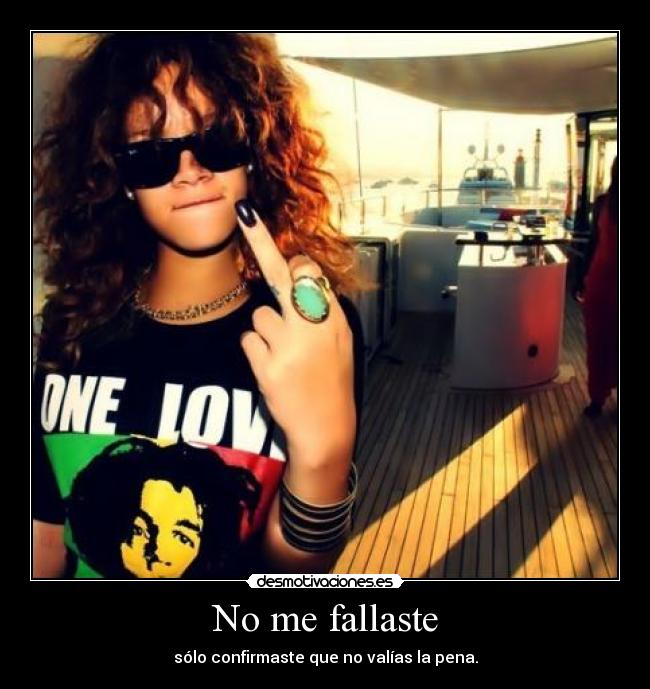 No me fallaste - sólo confirmaste que no valías la pena.