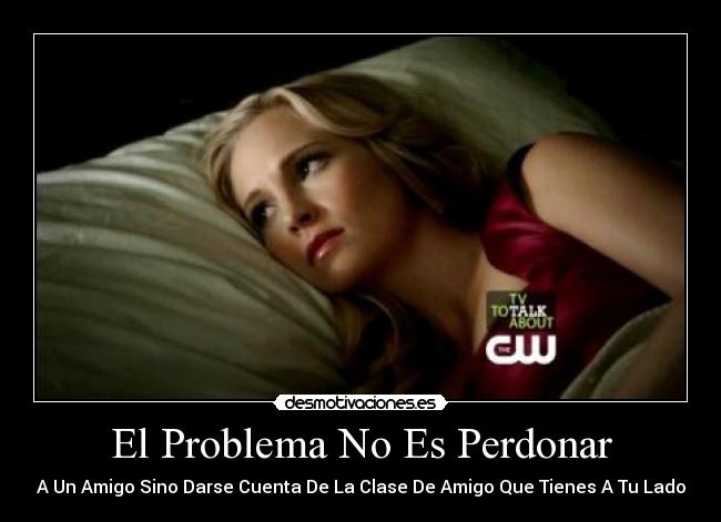 carteles problema perdonar amigo sin darse cuenta clase amigo que tienes lado desmotivaciones