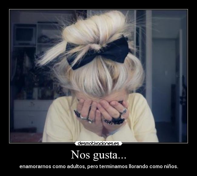 Nos gusta... - enamorarnos como adultos, pero terminamos llorando como niños.♥