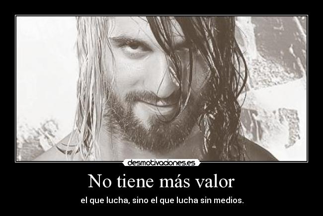 No tiene más valor - el que lucha, sino el que lucha sin medios.