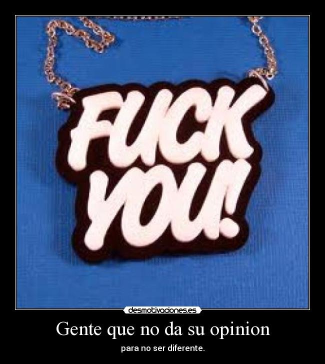 Gente que no da su opinion - para no ser diferente.