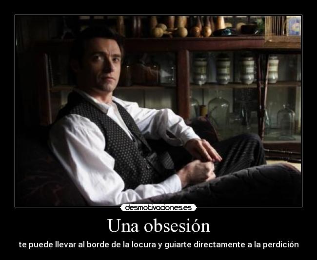 Una obsesión - te puede llevar al borde de la locura y guiarte directamente a la perdición