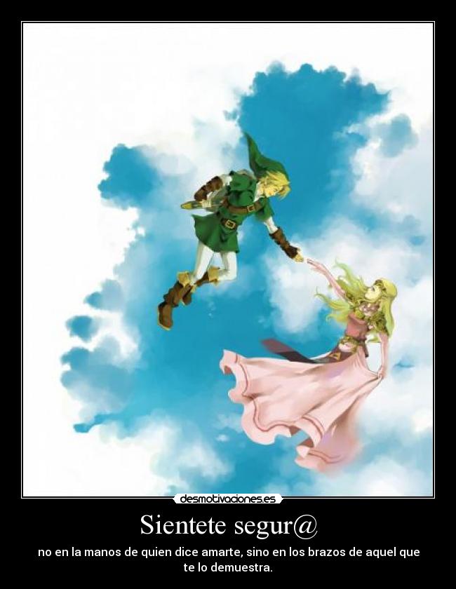 Sientete segur@ - no en la manos de quien dice amarte, sino en los brazos de aquel que te lo demuestra.