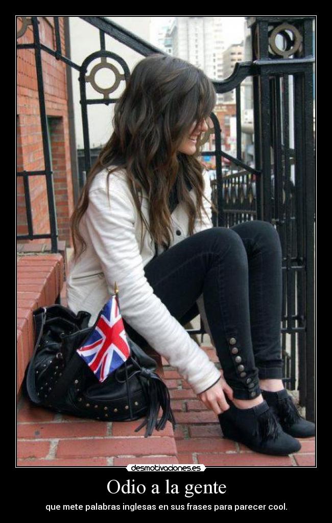 Odio a la gente - que mete palabras inglesas en sus frases para parecer cool.