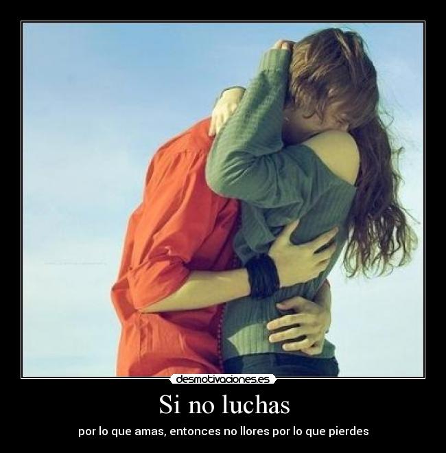 Si no luchas - por lo que amas, entonces no llores por lo que pierdes