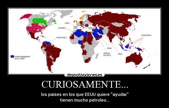CURIOSAMENTE... - los países en los que EEUU quiere ayudar
tienen mucho petroleo...