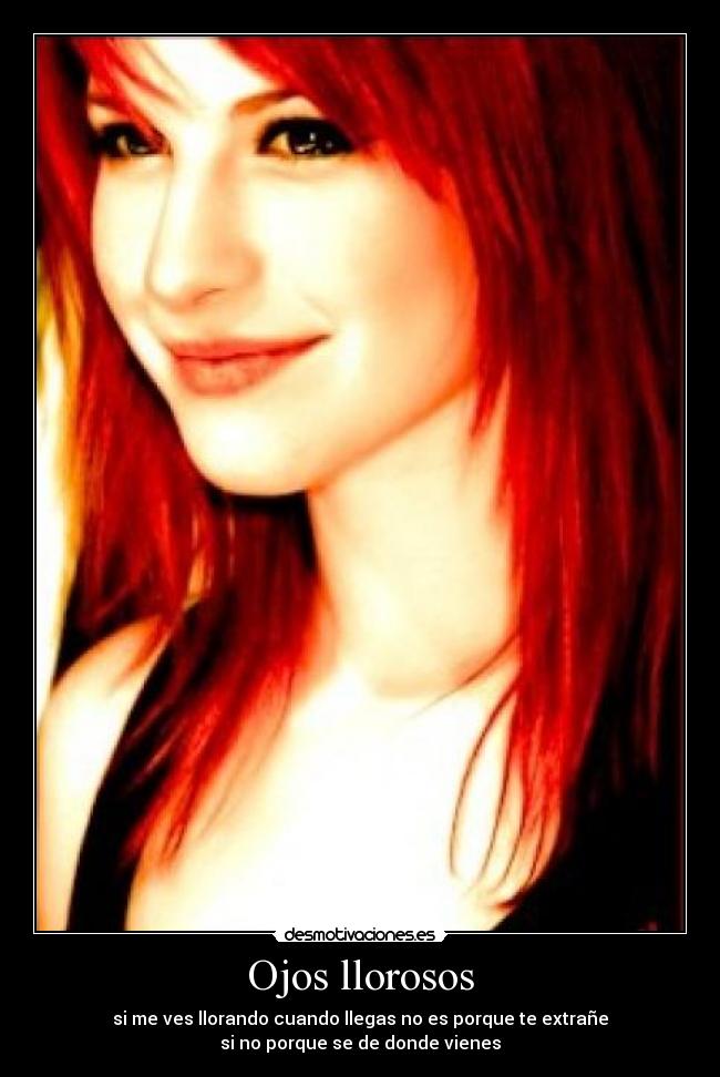 Ojos llorosos - si me ves llorando cuando llegas no es porque te extrañe
si no porque se de donde vienes