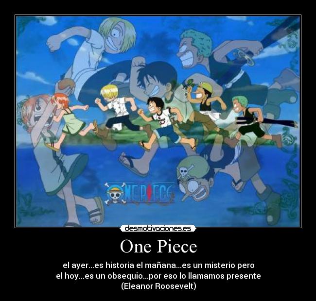 One Piece - el ayer...es historia el mañana...es un misterio pero
el hoy...es un obsequio...por eso lo llamamos presente
(Eleanor Roosevelt)