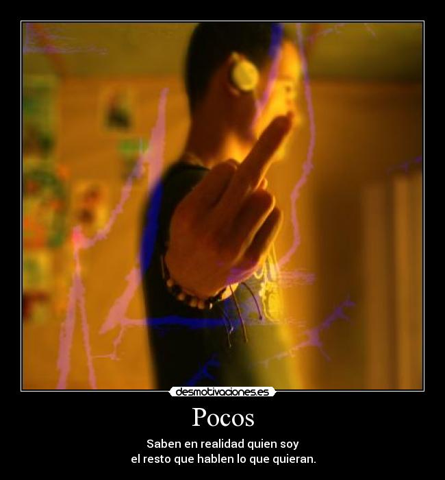 Pocos - Saben en realidad quien soy
el resto que hablen lo que quieran.