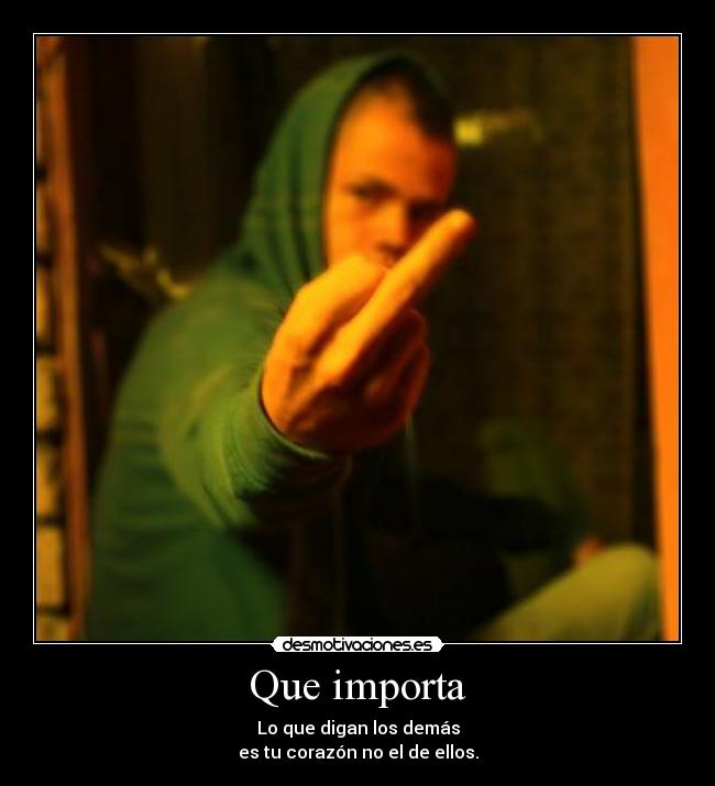 Que importa - Lo que digan los demás
es tu corazón no el de ellos.