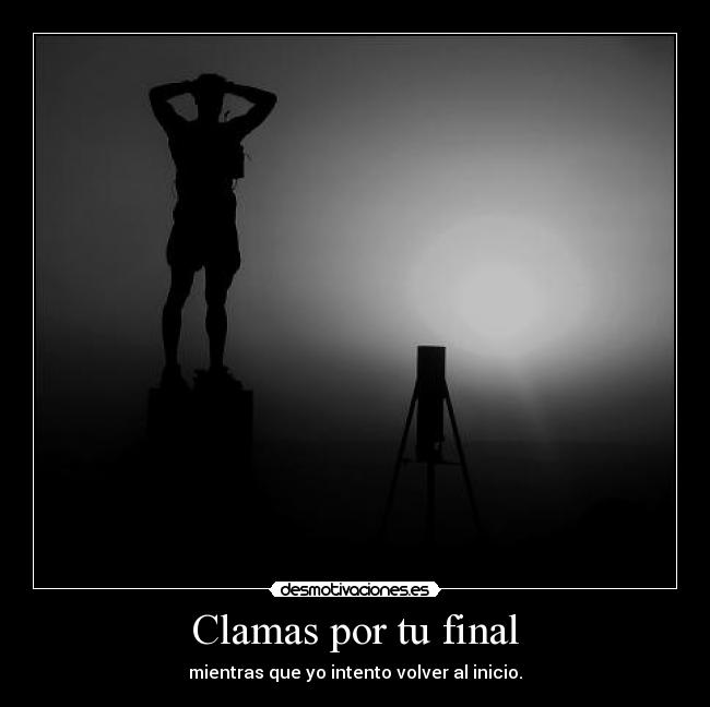Clamas por tu final -