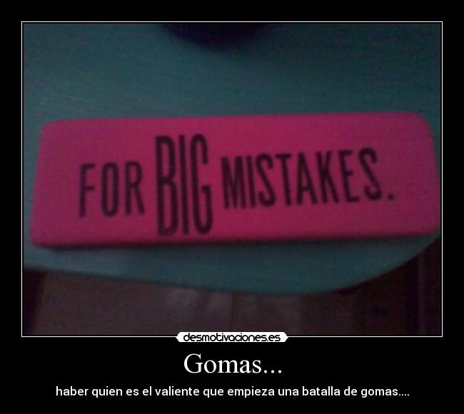 Gomas... - haber quien es el valiente que empieza una batalla de gomas....