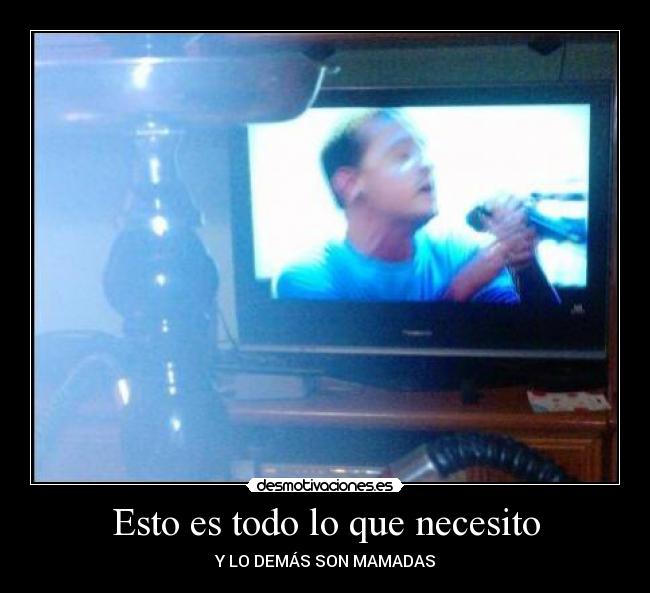 Esto es todo lo que necesito - Y LO DEMÁS SON MAMADAS