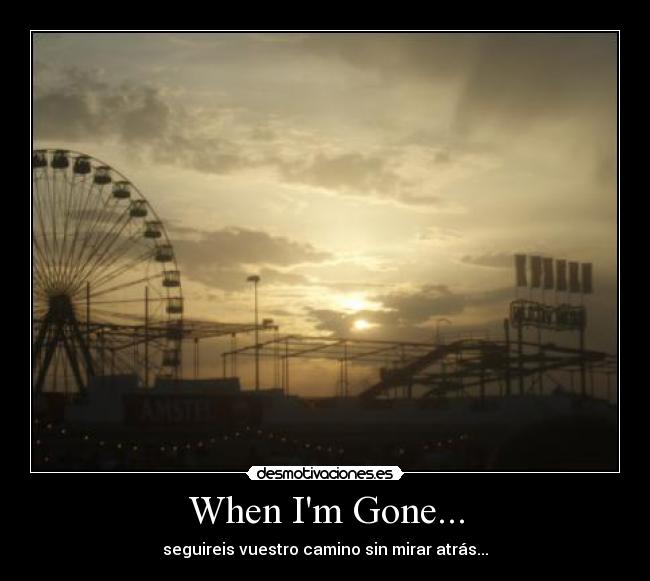 When Im Gone... - seguireis vuestro camino sin mirar atrás...