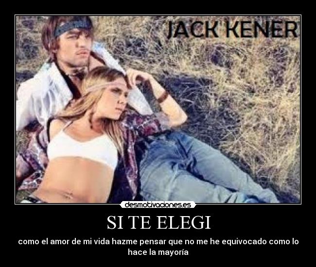 SI TE ELEGI - como el amor de mi vida hazme pensar que no me he equivocado como lo
hace la mayoría
