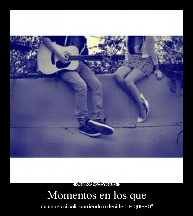 Momentos en los que - no sabes si salir corriendo o decirle TE QUIERO