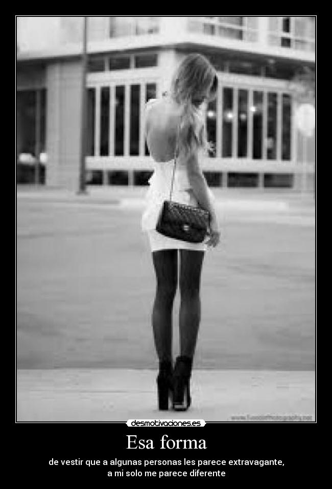 Esa forma - de vestir que a algunas personas les parece extravagante,
a mi solo me parece diferente