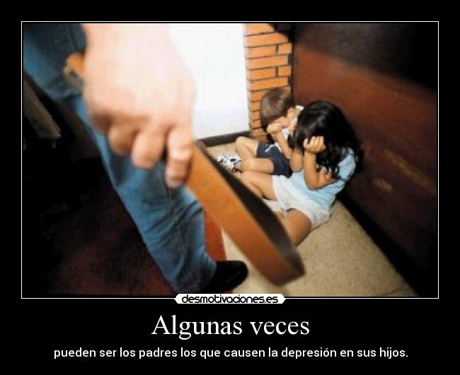 Algunas veces - pueden ser los padres los que causen la depresión en sus hijos.