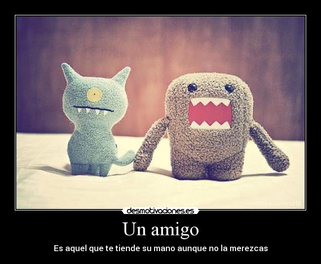Un amigo - Es aquel que te tiende su mano aunque no la merezcas