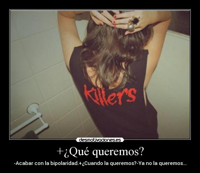 +¿Qué queremos? - -Acabar con la bipolaridad.+¿Cuando la queremos?-Ya no la queremos...