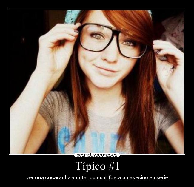 Típico #1 - ver una cucaracha y gritar como si fuera un asesino en serie