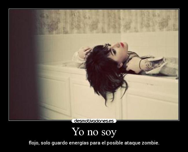 Yo no soy - flojo, solo guardo energías para el posible ataque zombie.