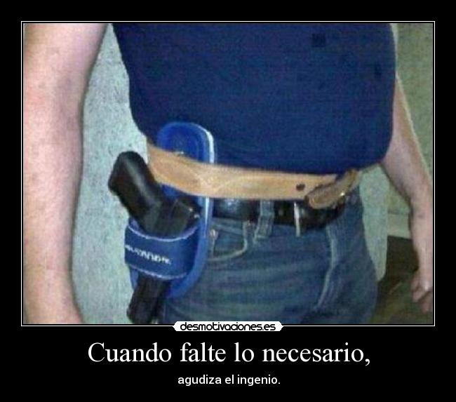 Cuando falte lo necesario, - agudiza el ingenio.